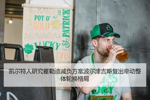 凯尔特人研究霍勒迪减负方案波尔津吉斯复出牵动整体轮换格局