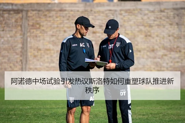 阿诺德中场试验引发热议斯洛特如何重塑球队推进新秩序