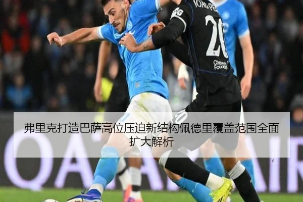 弗里克打造巴萨高位压迫新结构佩德里覆盖范围全面扩大解析